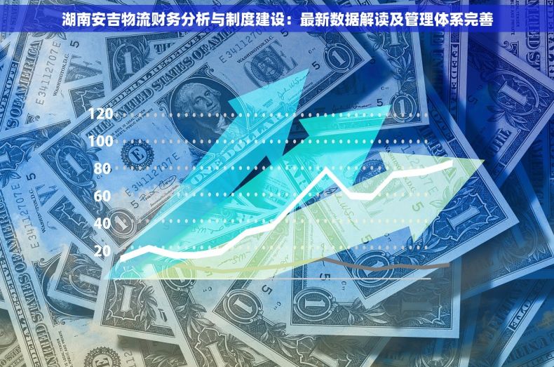湖南安吉物流财务分析与制度建设：最新数据解读及管理体系完善