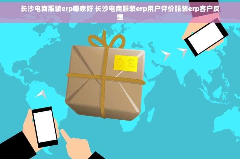 长沙电商服装erp哪家好 长沙电商服装erp用户评价服装erp客户反馈