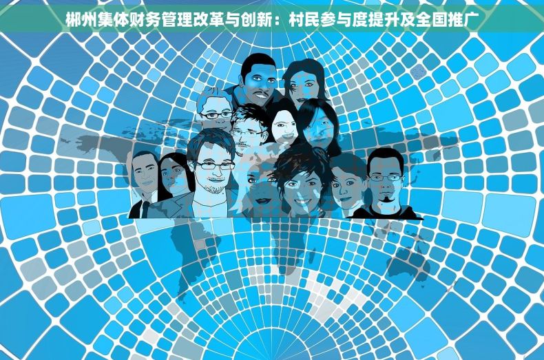 郴州集体财务管理改革与创新：村民参与度提升及全国推广