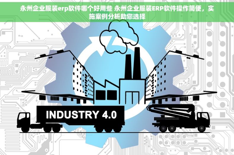 永州企业服装erp软件哪个好用些 永州企业服装ERP软件操作简便，实施案例分析助您选择