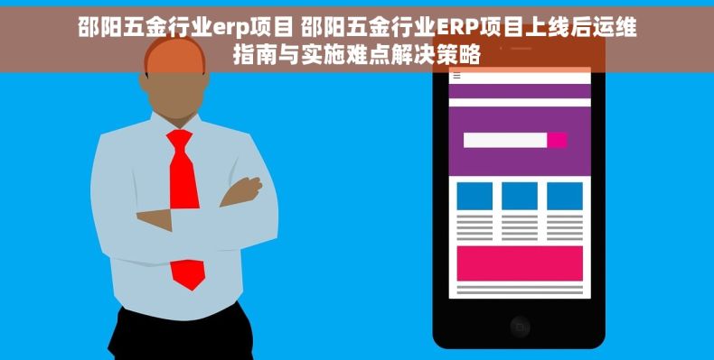 邵阳五金行业erp项目 邵阳五金行业ERP项目上线后运维指南与实施难点解决策略