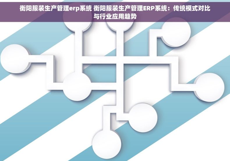 衡阳服装生产管理erp系统 衡阳服装生产管理ERP系统：传统模式对比与行业应用趋势