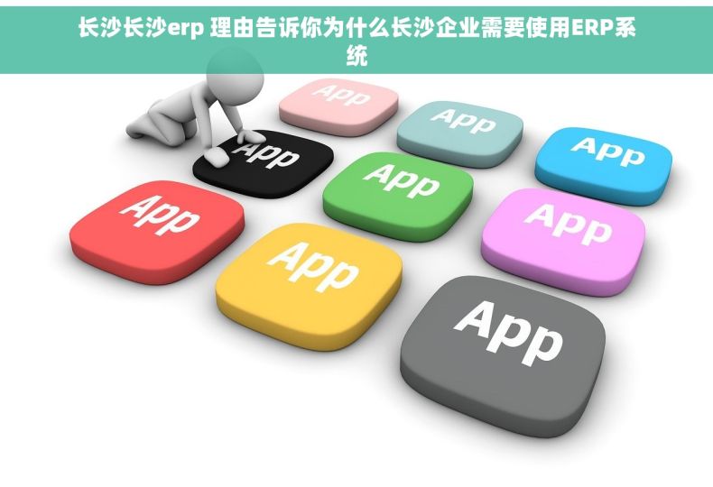 长沙长沙erp 理由告诉你为什么长沙企业需要使用ERP系统