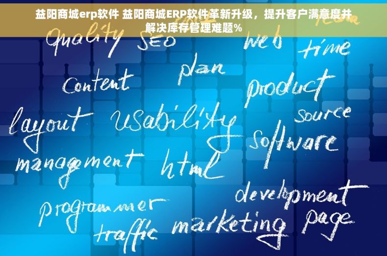 益阳商城erp软件 益阳商城ERP软件革新升级，提升客户满意度并解决库存管理难题%