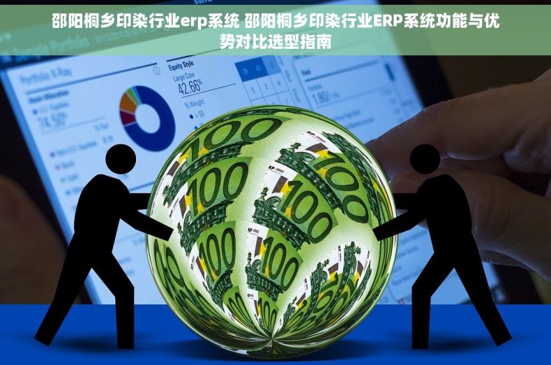 邵阳桐乡印染行业erp系统 邵阳桐乡印染行业ERP系统功能与优势对比选型指南