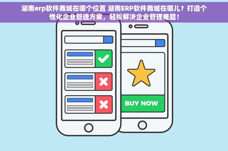 湖南erp软件商城在哪个位置 湖南ERP软件商城在哪儿？打造个性化企业管理方案，轻松解决企业管理难题！