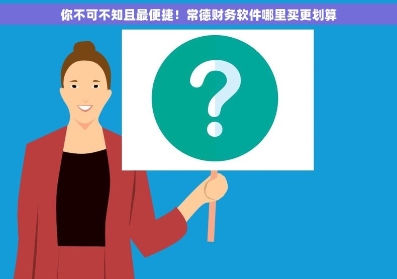 你不可不知且最便捷！常德财务软件哪里买更划算