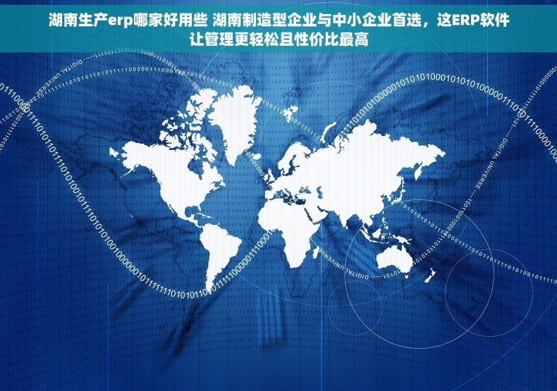 湖南生产erp哪家好用些 湖南制造型企业与中小企业首选，这ERP软件让管理更轻松且性价比最高