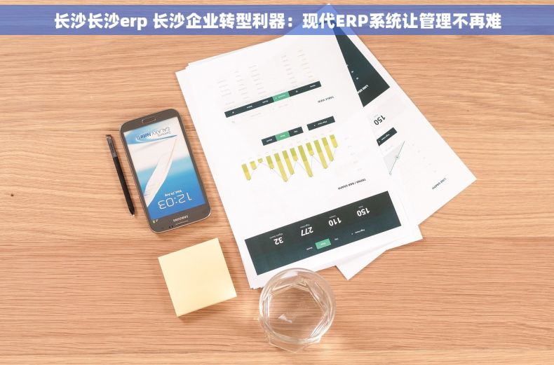长沙长沙erp 长沙企业转型利器：现代ERP系统让管理不再难