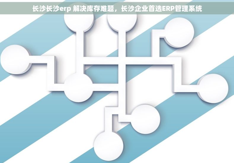 长沙长沙erp 解决库存难题，长沙企业首选ERP管理系统