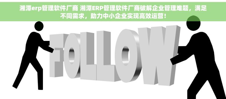 湘潭erp管理软件厂商 湘潭ERP管理软件厂商破解企业管理难题，满足不同需求，助力中小企业实现高效运营！