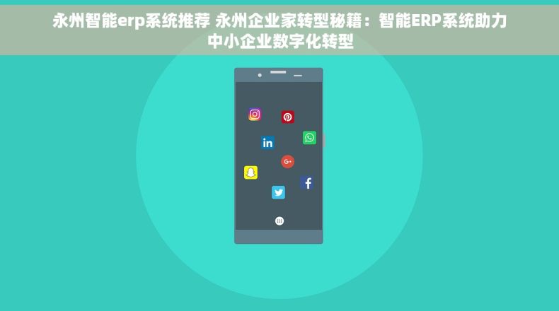 永州智能erp系统推荐 永州企业家转型秘籍：智能ERP系统助力中小企业数字化转型