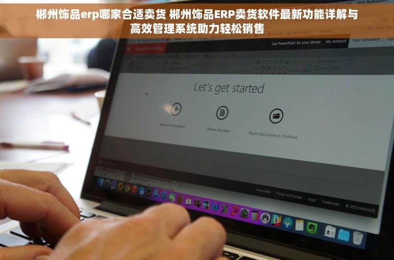 郴州饰品erp哪家合适卖货 郴州饰品ERP卖货软件最新功能详解与高效管理系统助力轻松销售