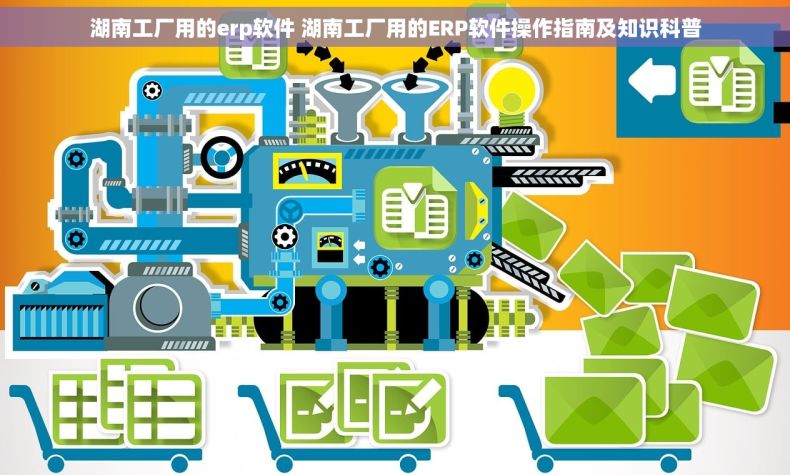 湖南工厂用的erp软件 湖南工厂用的ERP软件操作指南及知识科普