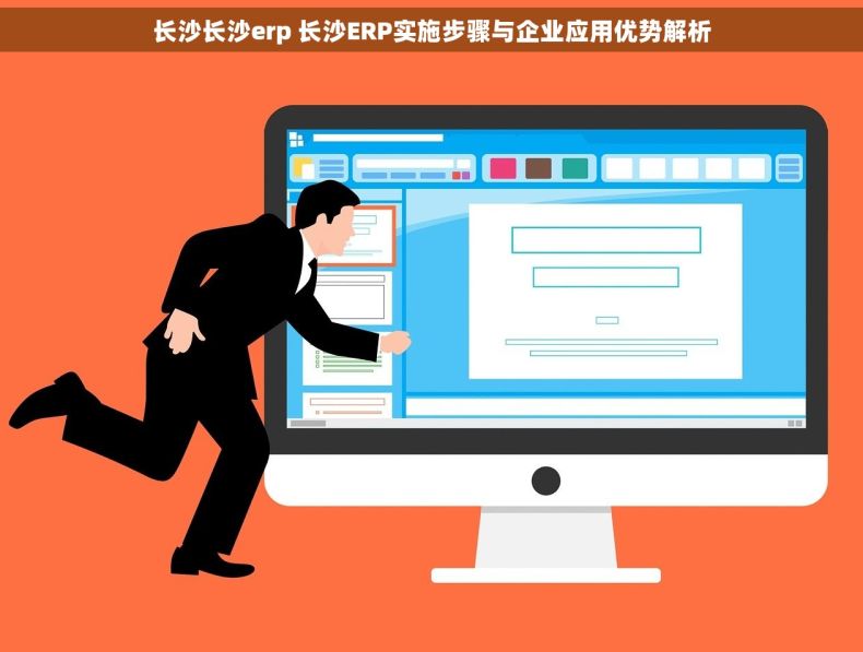 长沙长沙erp 长沙ERP实施步骤与企业应用优势解析