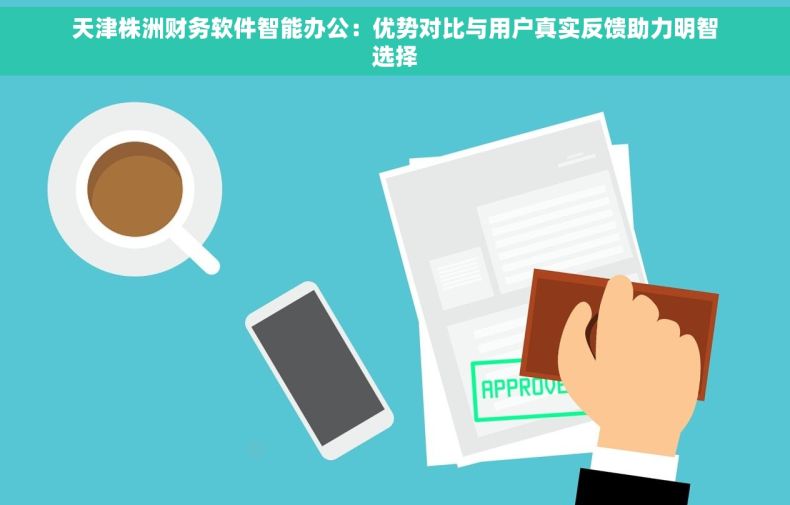 天津株洲财务软件智能办公：优势对比与用户真实反馈助力明智选择