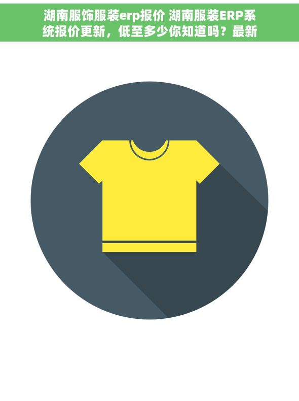 湖南服饰服装erp报价 湖南服装ERP系统报价更新，低至多少你知道吗？最新动态不容错过！