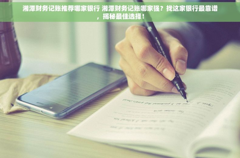 湘潭财务记账推荐哪家银行 湘潭财务记账哪家强？找这家银行最靠谱，揭秘最佳选择！