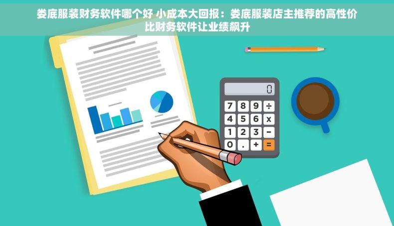 娄底服装财务软件哪个好 小成本大回报：娄底服装店主推荐的高性价比财务软件让业绩飙升