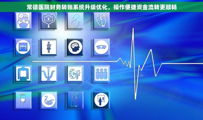 常德医院财务转账系统升级优化，操作便捷资金流转更顺畅