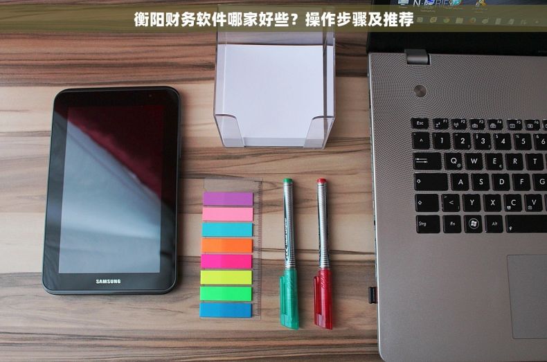 衡阳财务软件哪家好些？操作步骤及推荐