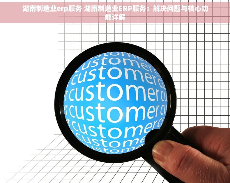 湖南制造业erp服务 湖南制造业ERP服务：解决问题与核心功能详解