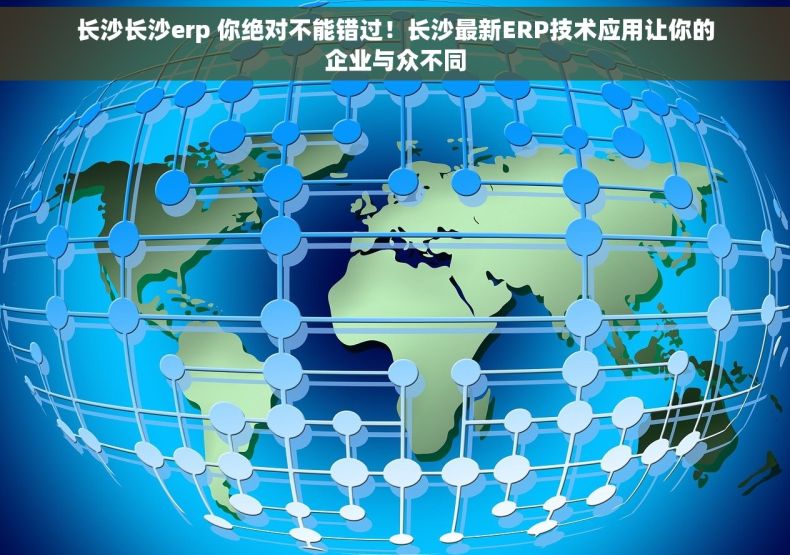 长沙长沙erp 你绝对不能错过！长沙最新ERP技术应用让你的企业与众不同
