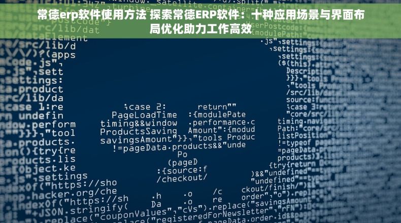 常德erp软件使用方法 探索常德ERP软件：十种应用场景与界面布局优化助力工作高效