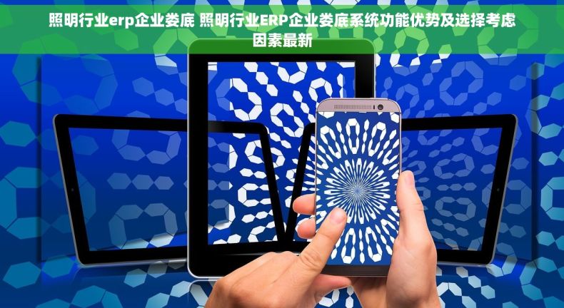 照明行业erp企业娄底 照明行业ERP企业娄底系统功能优势及选择考虑因素最新