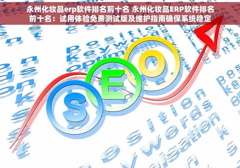 永州化妆品erp软件排名前十名 永州化妆品ERP软件排名前十名：试用体验免费测试版及维护指南确保系统稳定