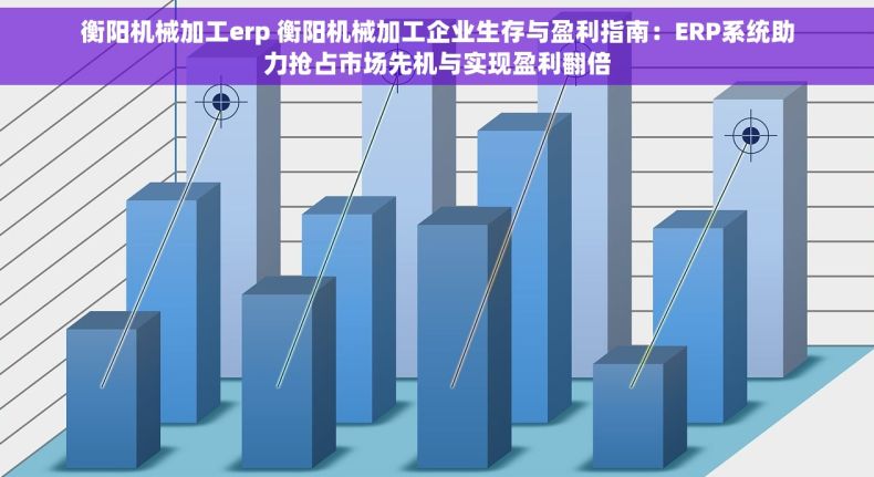 衡阳机械加工erp 衡阳机械加工企业生存与盈利指南：ERP系统助力抢占市场先机与实现盈利翻倍