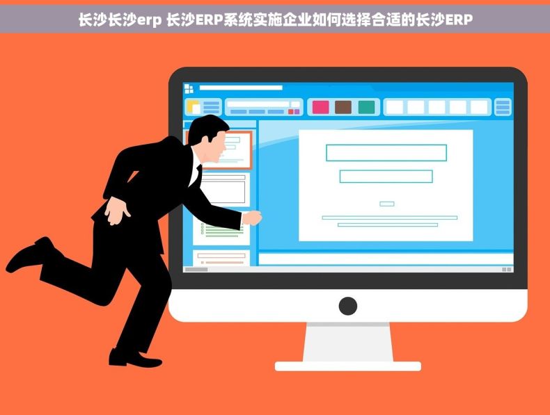 长沙长沙erp 长沙ERP系统实施企业如何选择合适的长沙ERP
