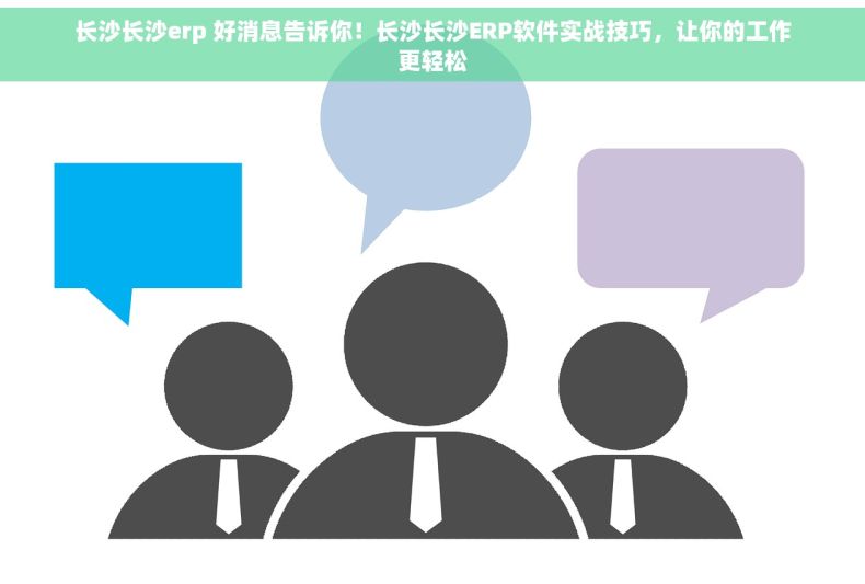 长沙长沙erp 好消息告诉你！长沙长沙ERP软件实战技巧，让你的工作更轻松