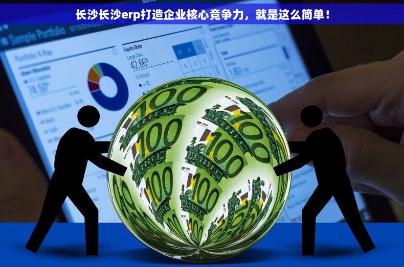 长沙长沙erp打造企业核心竞争力，就是这么简单！