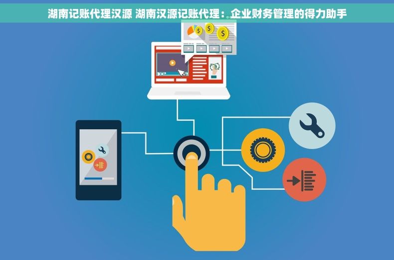 湖南记账代理汉源 湖南汉源记账代理：企业财务管理的得力助手