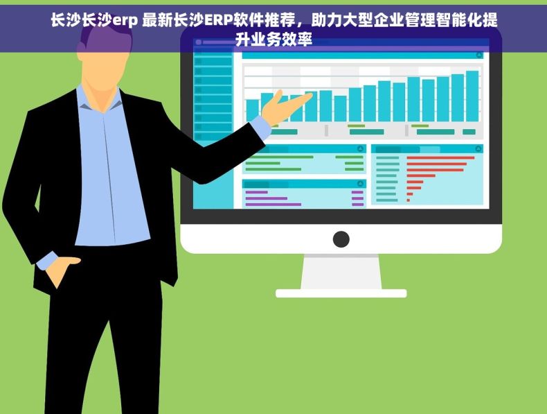 长沙长沙erp 最新长沙ERP软件推荐，助力大型企业管理智能化提升业务效率
