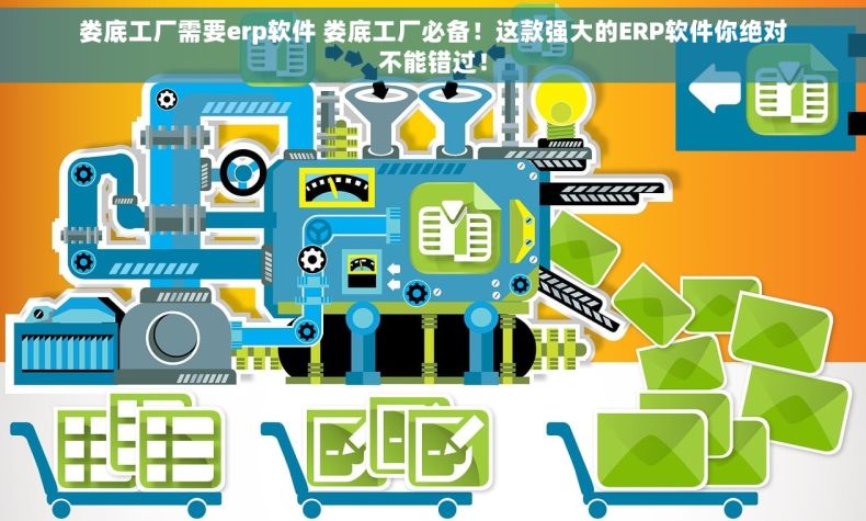 娄底工厂需要erp软件 娄底工厂必备！这款强大的ERP软件你绝对不能错过！