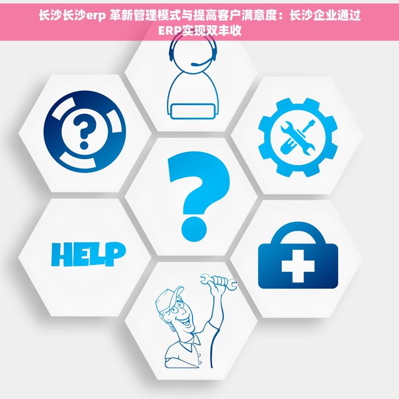 长沙长沙erp 革新管理模式与提高客户满意度：长沙企业通过ERP实现双丰收