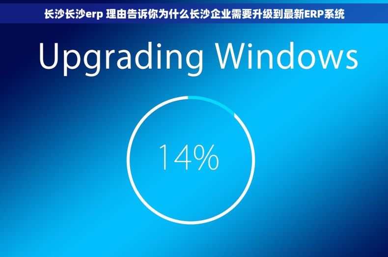长沙长沙erp 理由告诉你为什么长沙企业需要升级到最新ERP系统