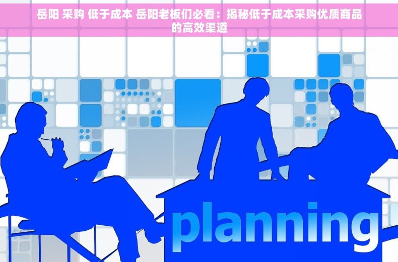 岳阳 采购 低于成本 岳阳老板们必看：揭秘低于成本采购优质商品的高效渠道