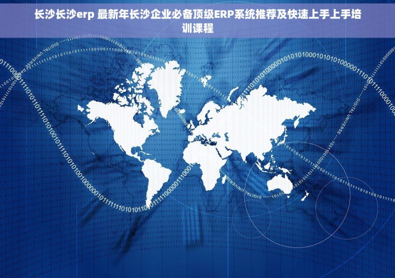 长沙长沙erp 最新年长沙企业必备顶级ERP系统推荐及快速上手上手培训课程