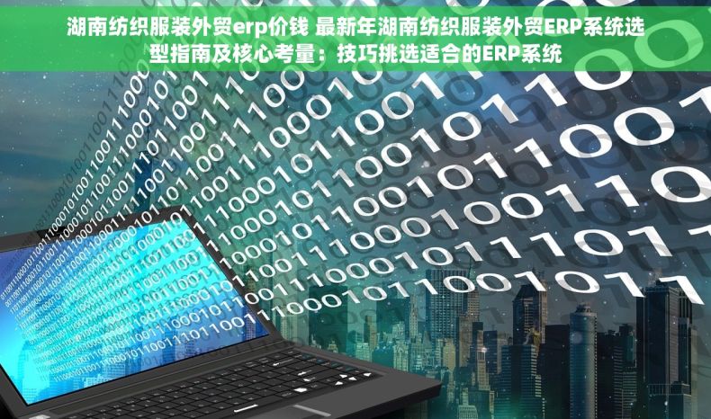 湖南纺织服装外贸erp价钱 最新年湖南纺织服装外贸ERP系统选型指南及核心考量：技巧挑选适合的ERP系统