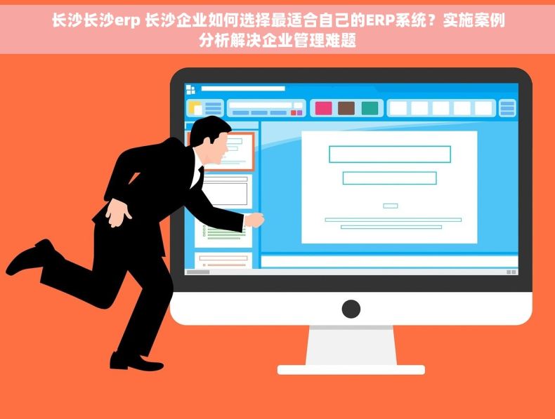 长沙长沙erp 长沙企业如何选择最适合自己的ERP系统？实施案例分析解决企业管理难题