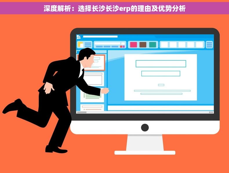 深度解析：选择长沙长沙erp的理由及优势分析
