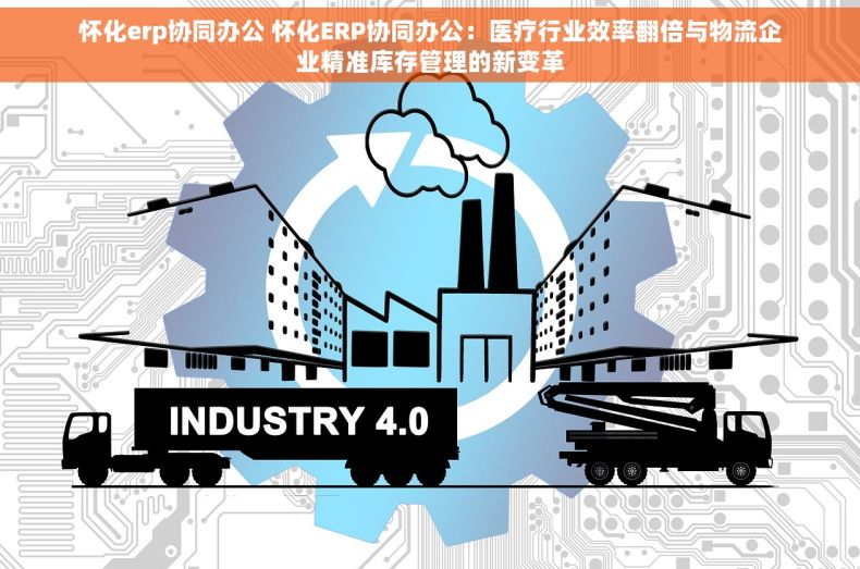 怀化erp协同办公 怀化ERP协同办公：医疗行业效率翻倍与物流企业精准库存管理的新变革