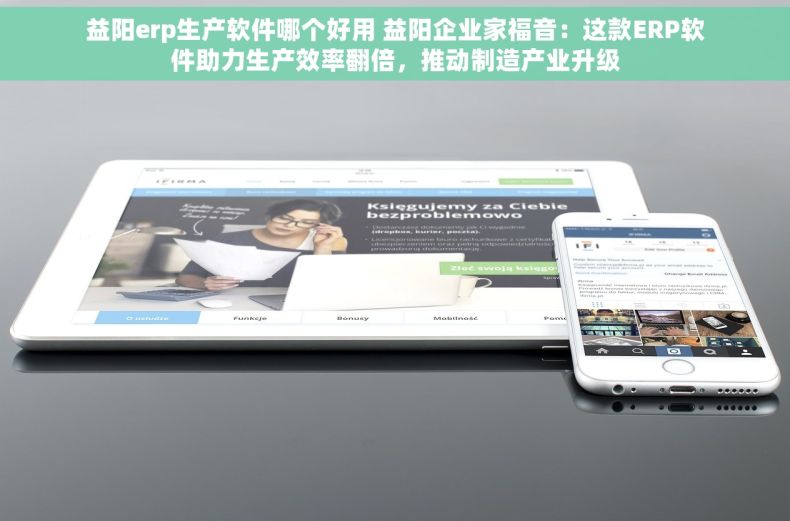 益阳erp生产软件哪个好用 益阳企业家福音：这款ERP软件助力生产效率翻倍，推动制造产业升级