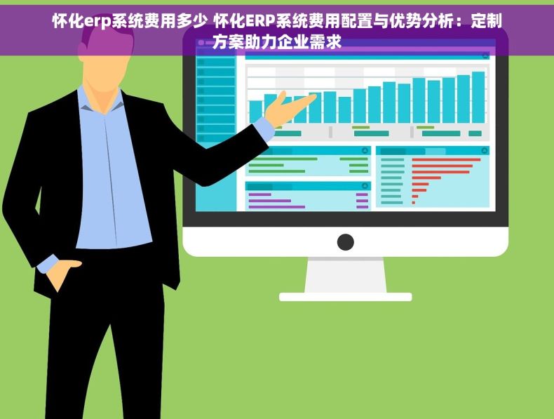 怀化erp系统费用多少 怀化ERP系统费用配置与优势分析：定制方案助力企业需求
