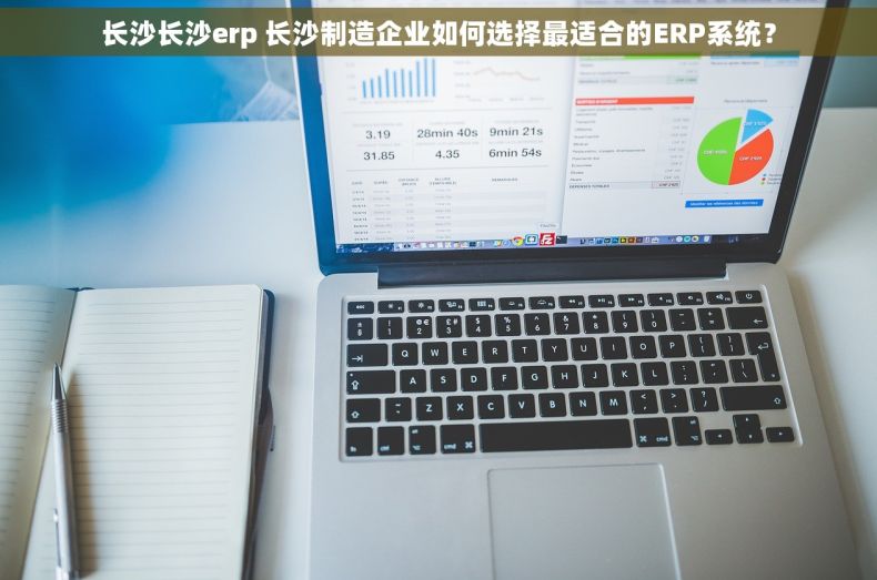长沙长沙erp 长沙制造企业如何选择最适合的ERP系统？