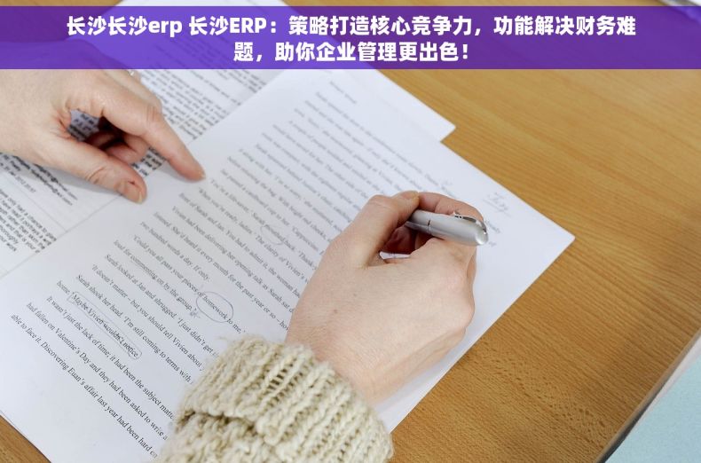 长沙长沙erp 长沙ERP：策略打造核心竞争力，功能解决财务难题，助你企业管理更出色！