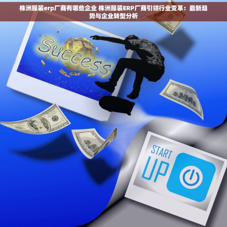 株洲服装erp厂商有哪些企业 株洲服装ERP厂商引领行业变革：最新趋势与企业转型分析